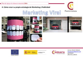 Plan de Apoyo al comercio minorista 2016
Carmen Martín Robledo
lamujermovil@gmail.com
607959697
@Carmen_Martin
4. Cómo crear su propia estrategia de Marketing y Publicidad
 