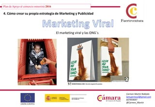 Plan de Apoyo al comercio minorista 2016
Carmen Martín Robledo
lamujermovil@gmail.com
607959697
@Carmen_Martin
4. Cómo crear su propia estrategia de Marketing y Publicidad
El marketing viral y las ONG´s
 