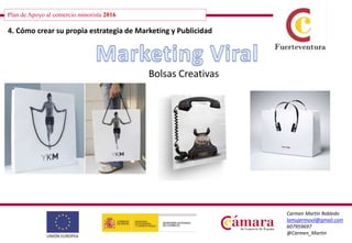 Plan de Apoyo al comercio minorista 2016
Carmen Martín Robledo
lamujermovil@gmail.com
607959697
@Carmen_Martin
4. Cómo crear su propia estrategia de Marketing y Publicidad
Bolsas Creativas
 
