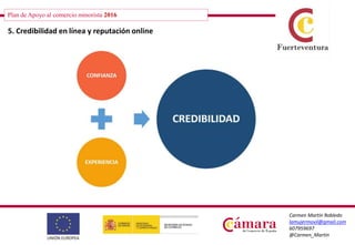 Plan de Apoyo al comercio minorista 2016
Carmen Martín Robledo
lamujermovil@gmail.com
607959697
@Carmen_Martin
5. Credibilidad en línea y reputación online
 