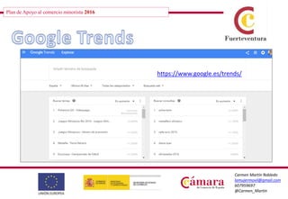 Plan de Apoyo al comercio minorista 2016
Carmen Martín Robledo
lamujermovil@gmail.com
607959697
@Carmen_Martin
https://www.google.es/trends/
 