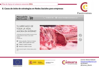 Plan de Apoyo al comercio minorista 2016
Carmen Martín Robledo
lamujermovil@gmail.com
607959697
@Carmen_Martin
8. Casos de éxito de estrategias en Redes Sociales para empresas
 
