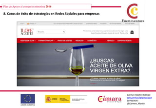 Plan de Apoyo al comercio minorista 2016
Carmen Martín Robledo
lamujermovil@gmail.com
607959697
@Carmen_Martin
8. Casos de éxito de estrategias en Redes Sociales para empresas
 