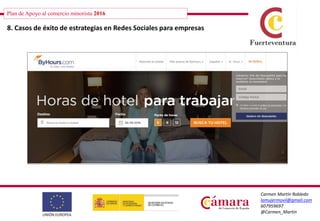 Plan de Apoyo al comercio minorista 2016
Carmen Martín Robledo
lamujermovil@gmail.com
607959697
@Carmen_Martin
8. Casos de éxito de estrategias en Redes Sociales para empresas
 