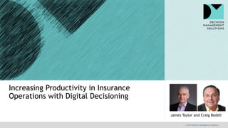 © 2019 Decision Management Solutions
James Taylor and Craig Bedell
Increasing Productivity in Insurance
Operations with Digital Decisioning
 