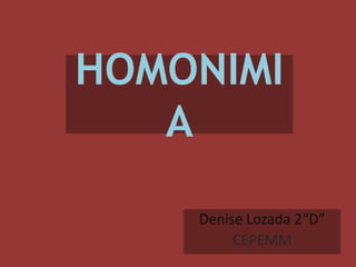 HOMONIMI
A
Denise Lozada 2“D”
CEPEMM
 