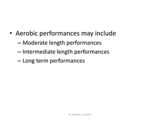 • Aerobic performances may include
– Moderate length performances
– Intermediate length performances
– Long term performances
Dr. Misbah-ul-Qamar
 