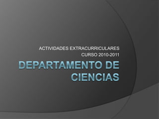 DEPARTAMENTO DE CIENCIAS ACTIVIDADES EXTRACURRICULARES CURSO 2010-2011 