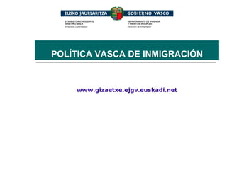 www.gizaetxe.ejgv.euskadi.net POLÍTICA VASCA DE INMIGRACIÓN 