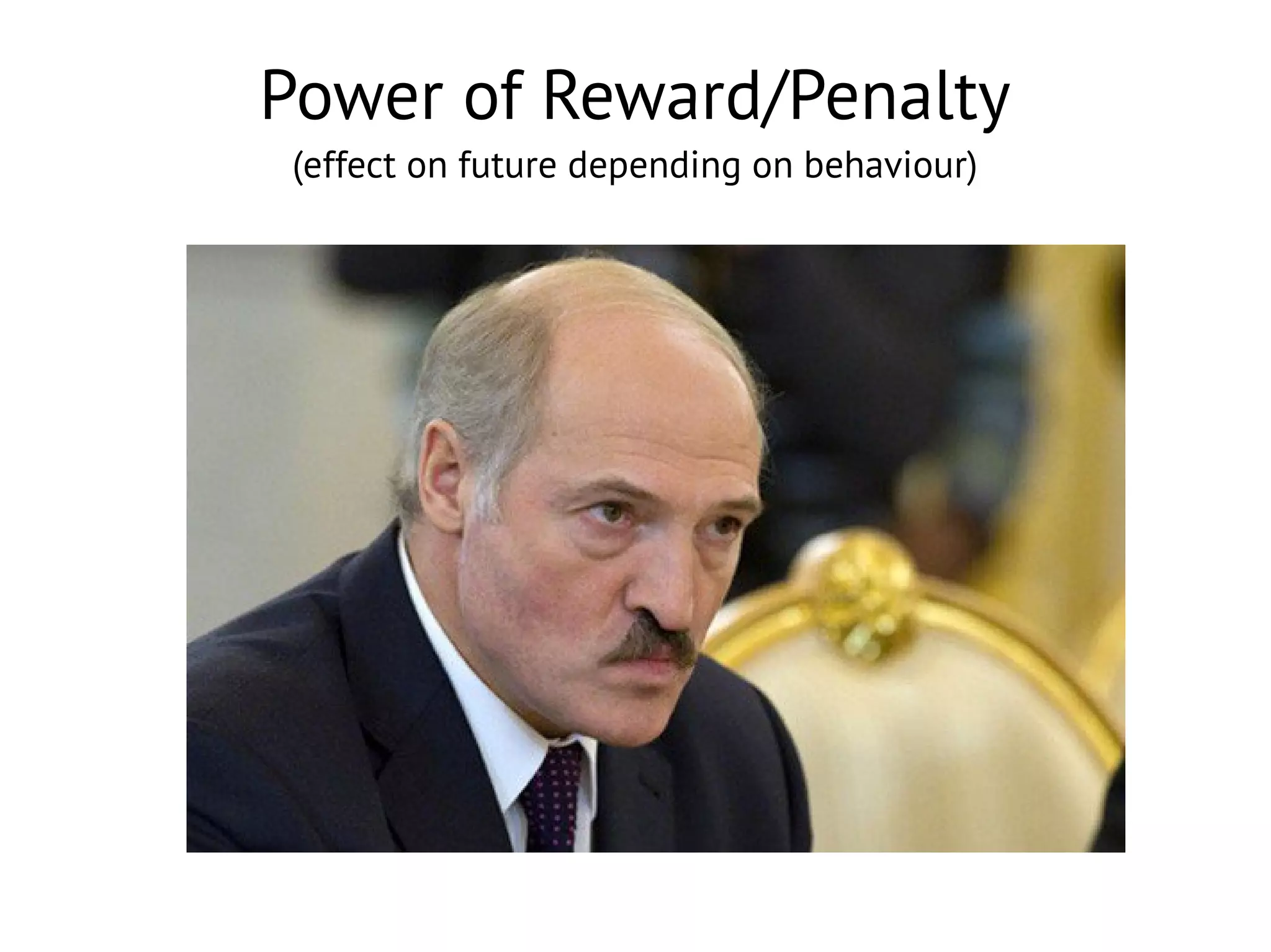 Power of Reward/Penalty
(effect on future depending on behaviour)

 