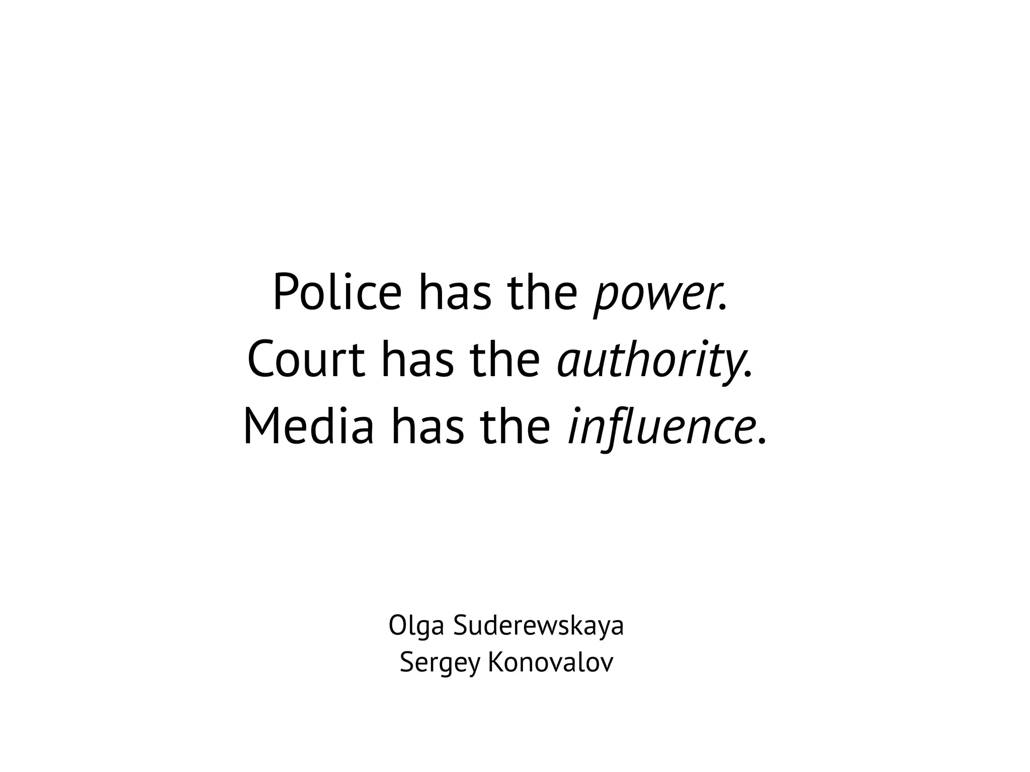 Police has the power.
Court has the authority.
Media has the influence.

Olga Suderewskaya
Sergey Konovalov

 