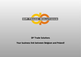 DP Trade Solutions Your business link between Belgium and Poland! 