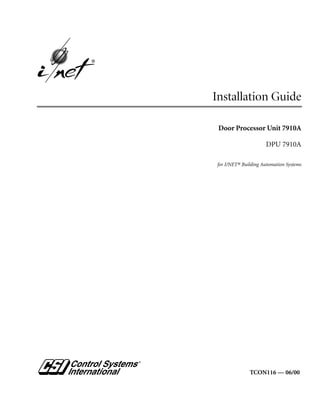vi




     ®




         Installation Guide

          Door Processor Unit 7910A

                               DPU 7910A

         for I/NET® Building Automation Systems




                       TCON116.—.06/00
 