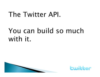 The Twitter API.

You can build so much
with it.
 