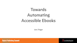 Towards 
Automating 
Accessible Ebooks
Jens Tröger
1
 