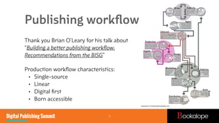 Publishing workﬂow
Thank you Brian O’Leary for his talk about 
“Building a better publishing workﬂow:
Recommendations from...