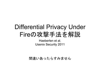 Differential Privacy Under
Fireの攻撃手法を解説
Haeberlen et al.
Usenix Security 2011
間違いあったらすみません
 