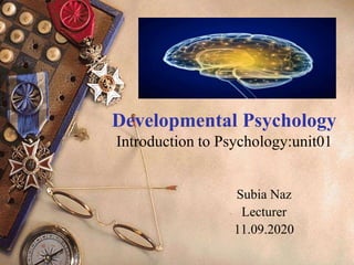 Developmental Psychology
Introduction to Psychology:unit01
Subia Naz
Lecturer
11.09.2020
 