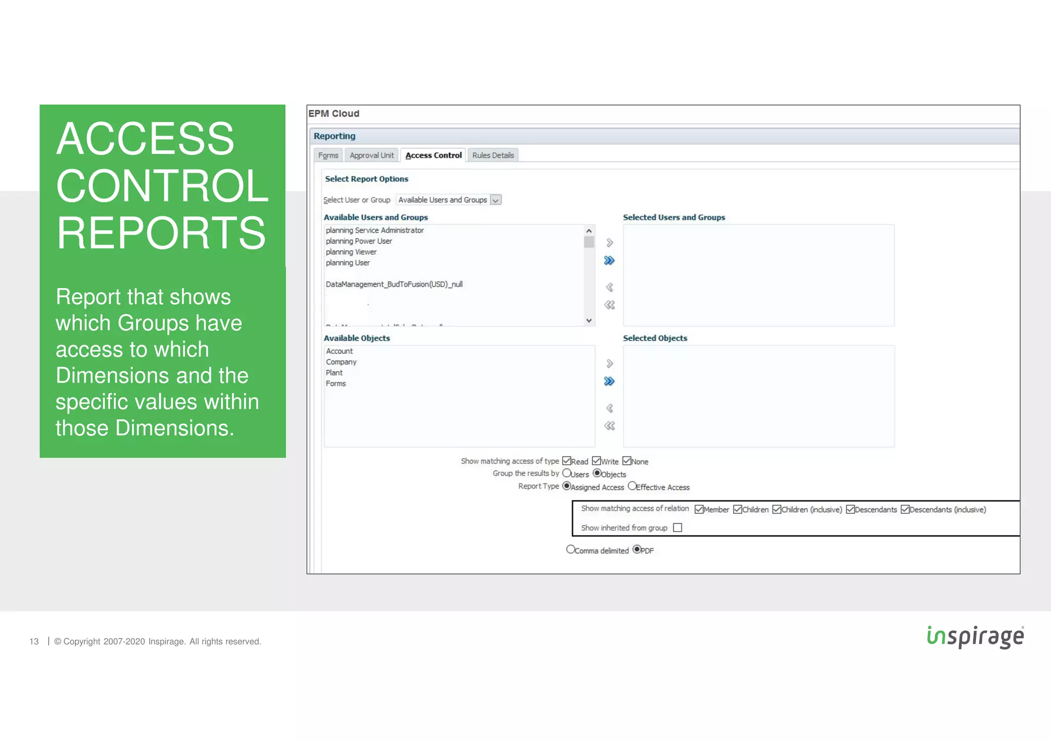 © Copyright 2007-2020 Inspirage. All rights reserved.
13
ACCESS
CONTROL
REPORTS
Report that shows
which Groups have
access to which
Dimensions and the
specific values within
those Dimensions.
 