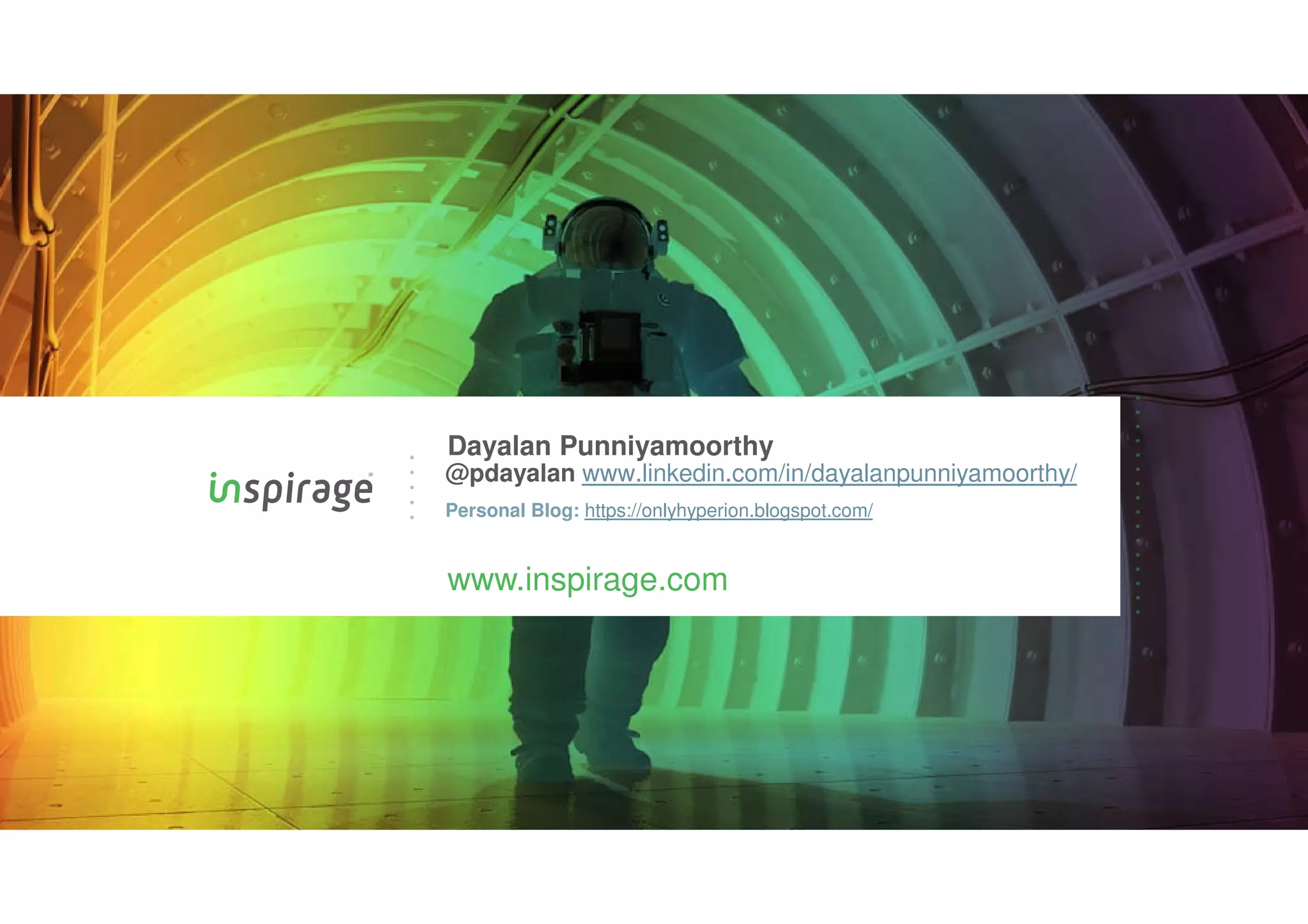 © Copyright 2007-2020 Inspirage. All rights reserved.
www.inspirage.com
Dayalan Punniyamoorthy
@pdayalan www.linkedin.com/in/dayalanpunniyamoorthy/
Personal Blog: https://onlyhyperion.blogspot.com/
 