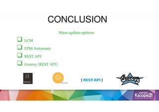 © Copyright 2007-2020 Inspirage. All rights reserved.
© Copyright 2007-2020 Inspirage. All rights reserved.
Q&A
23
CONCLUSION
Massupdateoptions
Massupdateoptions
Massupdateoptions
Massupdateoptions
 LCM
LCM
LCM
LCM
 EPM
EPM
EPM
EPMAutomate
Automate
Automate
Automate
 RESTAPI
RESTAPI
RESTAPI
RESTAPI
 Groovy(RESTAPI)
Groovy(RESTAPI)
Groovy(RESTAPI)
Groovy(RESTAPI)
 