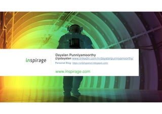 © Copyright 2007-2020 Inspirage. All rights reserved.
www.inspirage.com
Dayalan Punniyamoorthy
@pdayalan www.linkedin.com/in/dayalanpunniyamoorthy/
Personal Blog: https://onlyhyperion.blogspot.com/
 