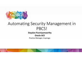 Automating Security Management in
PBCS!
Dayalan Punniyamoorthy
Oracle ACE
Practice Manager, Inspirage.
 