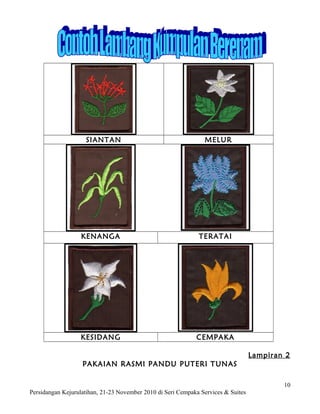 SIANTAN                                     MELUR




                   KENANGA                                    TERATAI




                  KESIDANG                                   CEMPAKA

                                                                                   Lampiran 2
                   PAKAIAN RASMI PANDU PUTERI TUNAS

                                                                                           10
Persidangan Kejurulatihan, 21-23 November 2010 di Seri Cempaka Services & Suites
 