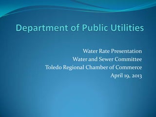 Water Rate Presentation
Water and Sewer Committee
Toledo Regional Chamber of Commerce
April 19, 2013
 