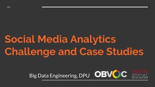Social Media Analytics
Challenge and Case Studies
Big Data Engineering, DPU
 