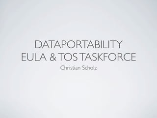 DATAPORTABILITY
EULA & TOS TASKFORCE
      Christian Scholz
 