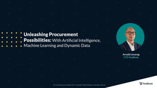 The Trusted Source for Supplier Data™ | Copyright © 2022 TealBook, Inc. All rights reserved.
Unleashing Procurement
Possibilities: With Artiﬁcial Intelligence,
Machine Learning and Dynamic Data
Arnold Liwanag
CTO TealBook
 