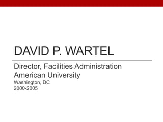 DAVID P. WARTEL
Director, Facilities Administration
American University
Washington, DC
2000-2005
 