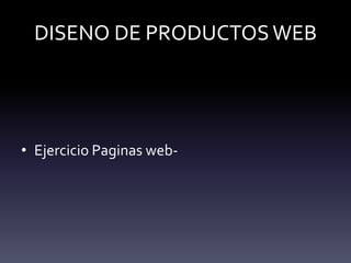 DISENO DE PRODUCTOS WEB




• Ejercicio Paginas web-
 