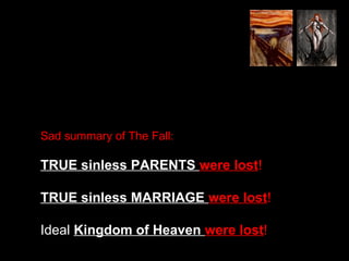 Sad summary of The Fall:
TRUE sinless PARENTS were lost!
TRUE sinless MARRIAGE were lost!
Ideal Kingdom of Heaven were lost!
 