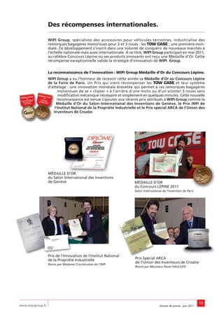 Des récompenses internationales.

                   WIPI Group, spécialiste des accessoires pour véhicules terrestres, industrialise des
                   remorques bagagères monoroues pour 2 et 3 roues : les TOW CASE ; une première mon-
                   diale. Ce développement s’inscrit dans une volonté de conquérir de nouveaux marchés à
                   l’échelle nationale mais aussi internationale. À ce titre, WIPI Group participait en mai 2011,
                   au célèbre Concours Lépine où ses produits innovants ont reçu une Médaille d’Or. Cette
                   récompense exceptionnelle valide la stratégie d’innovation de WIPI Group.


                   La reconnaissance de l’innovation : WIPI Group Médaille d’Or du Concours Lépine.
                   WIPI Group a eu l’honneur de recevoir cette année sa Médaille d’Or au Concours Lépine
                   de la Foire de Paris. Un Prix qui vient récompenser les TOW CASE et leur système
                   d’attelage : une innovation mondiale brevetée qui permet à ces remorques bagagères
                         monoroues de se « clipser » à l’arrière d’une moto ou d’un scooter 3 roues sans
                          modification mécanique nécessaire et simplement en quelques minutes. Cette nouvelle
                         reconnaissance est venue s’ajouter aux récents prix attribués à WIPI Group comme la
                        Médaille d’Or du Salon International des Inventions de Genève, le Prix INPI de
                       l’Institut National de la Propriété Industrielle et le Prix spécial ARCA de l’Union des
                      Inventeurs de Croatie.




                   MÉDAILLE D’OR
                   du Salon International des Inventions
                   de Genève                                          MÉDAILLE D’OR
                                                                      du Concours LEPINE 2011
                                                                      Salon International de l’invention de Paris




                   Prix de l’Innovation de l’Institut National
                   de la Propriété Industrielle                        Prix Spécial ARCA
                   Remis par Madame Courtecuisse de l’INPI
                                                                       de l’Union des Inventeurs de Croatie
                                                                       Remis par Monsieur Pavel HAVLICEK




                                                                                                                        12
www.wipigroup.fr                                                                        Dossier de presse : juin 2011
 