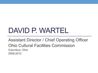 DAVID P. WARTEL
Assistant Director / Chief Operating Officer
Ohio Cultural Facilities Commission
Columbus, Ohio
2006-2013
 
