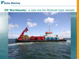 DP Workboats; a new era for Multicat type vessels




                 DP Workboats;
      An new era for multicat type workboats
 