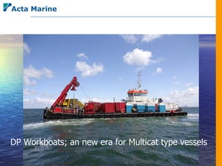 DP Workboats; an DP Workboats;
                 new era for Multicat type vessels
      An new era for multicat type workboats
 