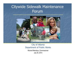 Citywide Sidewalk Maintenance
Forum
City of Atlanta
Department of Public Works
Richard Mendoza, Commissioner
July 30, 2013 1
 
