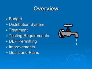 Overview
 Budget
 Distribution System
 Treatment
 Testing Requirements
 DEP Permitting
 Improvements
 Goals and Plans
 
