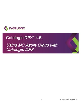 1 © 2017 Catalog Software, Inc.
Catalogic DPX™ 4.5
Using MS Azure Cloud with
Catalogic DPX
 