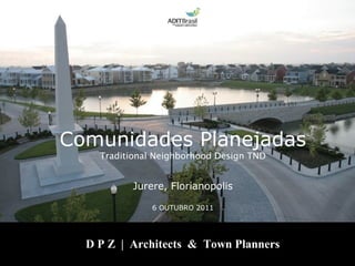 Comunidades Planejadas
    Traditional Neighborhood Design TND


          Jurere, Florianopolis

               6 OUTUBRO 2011




  D P Z | Architects & Town Planners
 