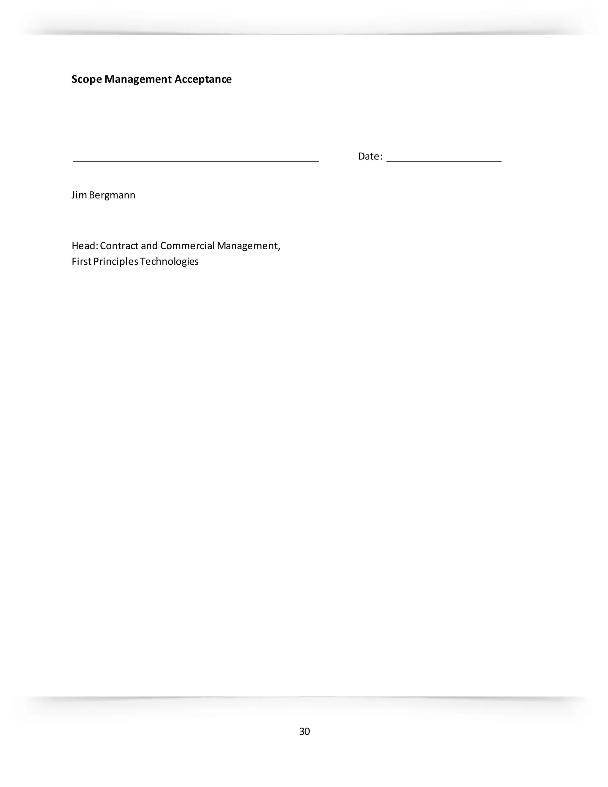30
Scope Management Acceptance
_______________________________________________ Date: ______________________
JimBergmann
Head:Contract and Commercial Management,
FirstPrinciplesTechnologies
 