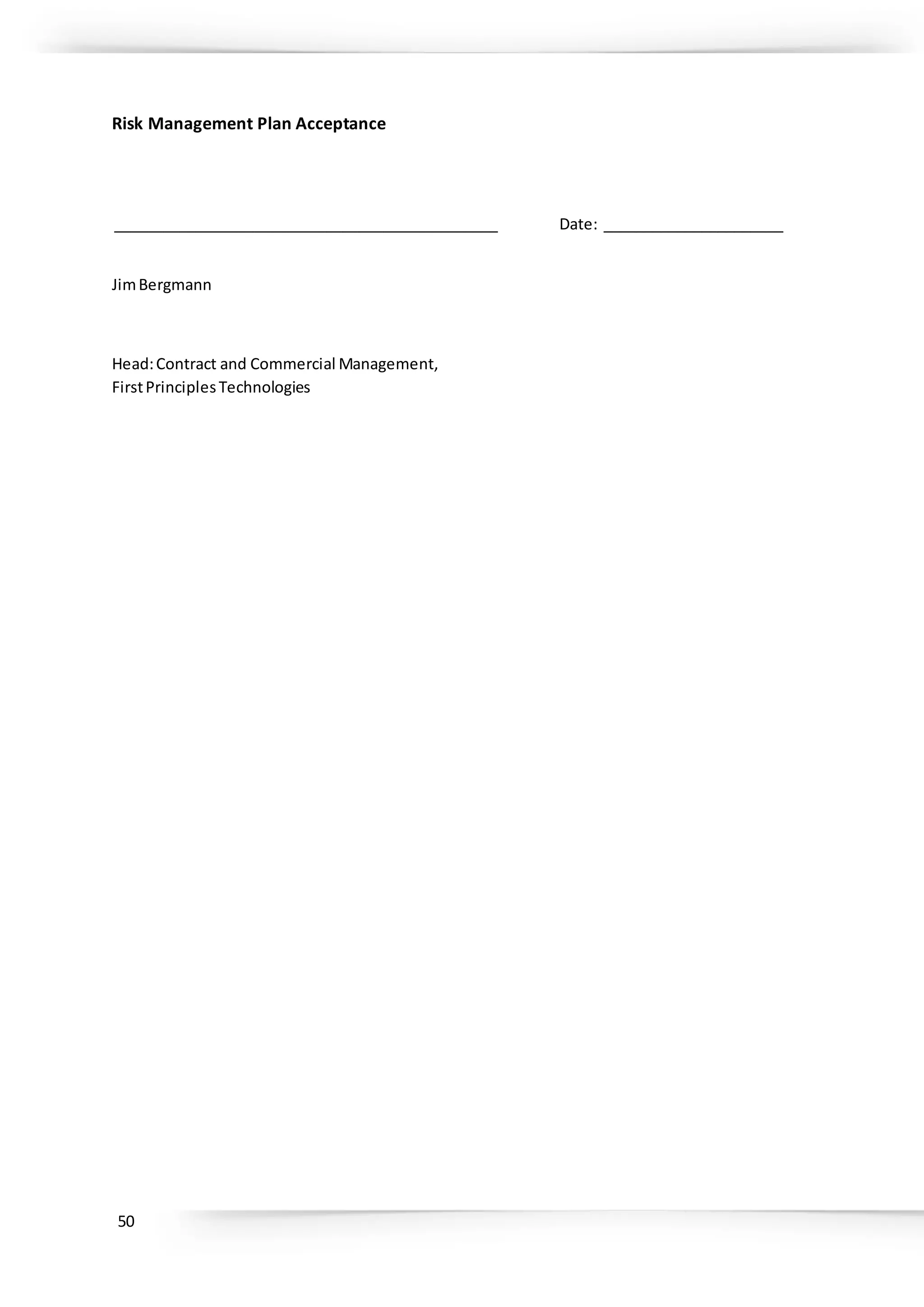 50
Risk Management Plan Acceptance
_______________________________________________ Date: ______________________
JimBergmann
Head:Contract and Commercial Management,
FirstPrinciplesTechnologies
 
