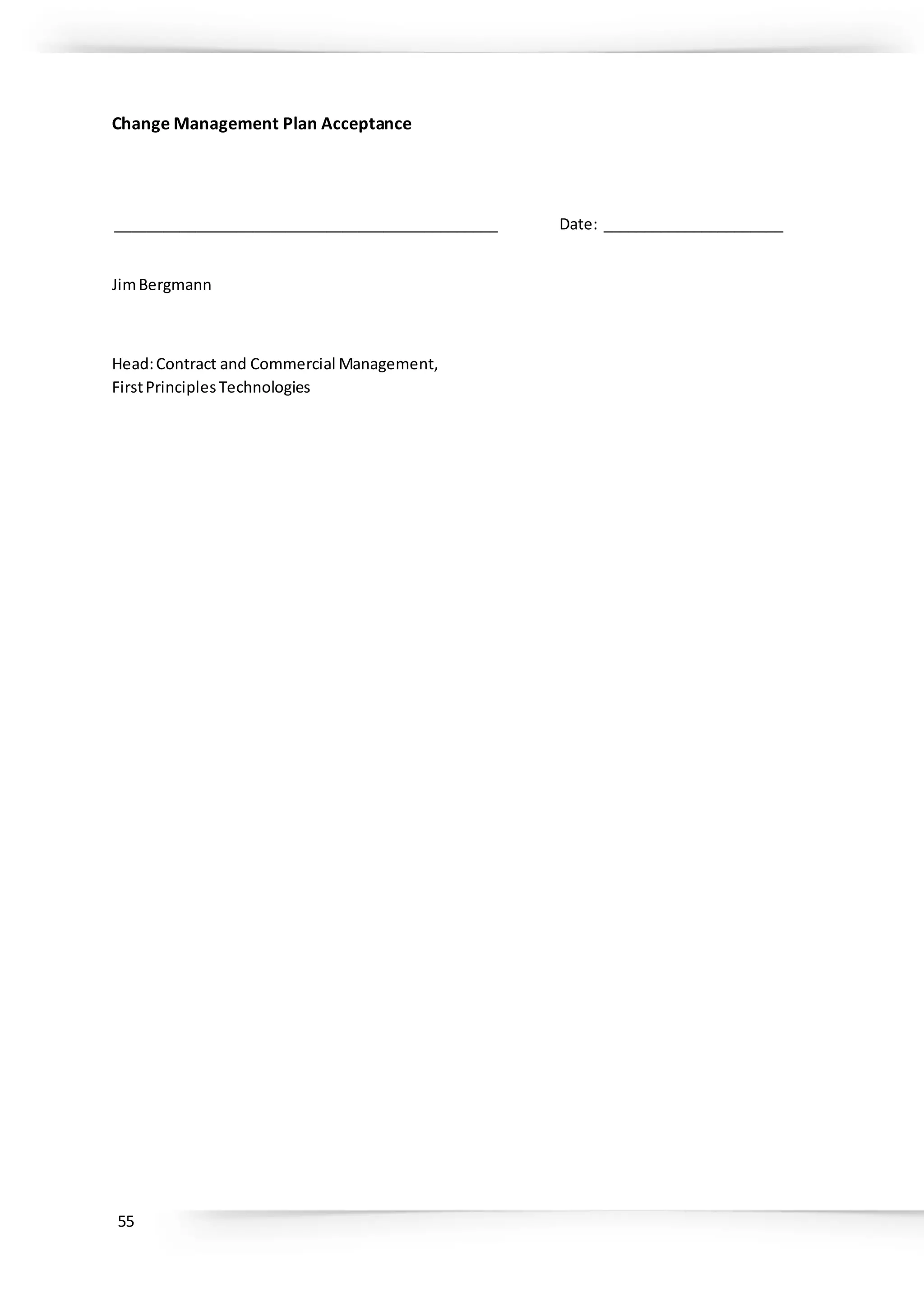 55
Change Management Plan Acceptance
_______________________________________________ Date: ______________________
JimBergmann
Head:Contract and Commercial Management,
FirstPrinciplesTechnologies
 