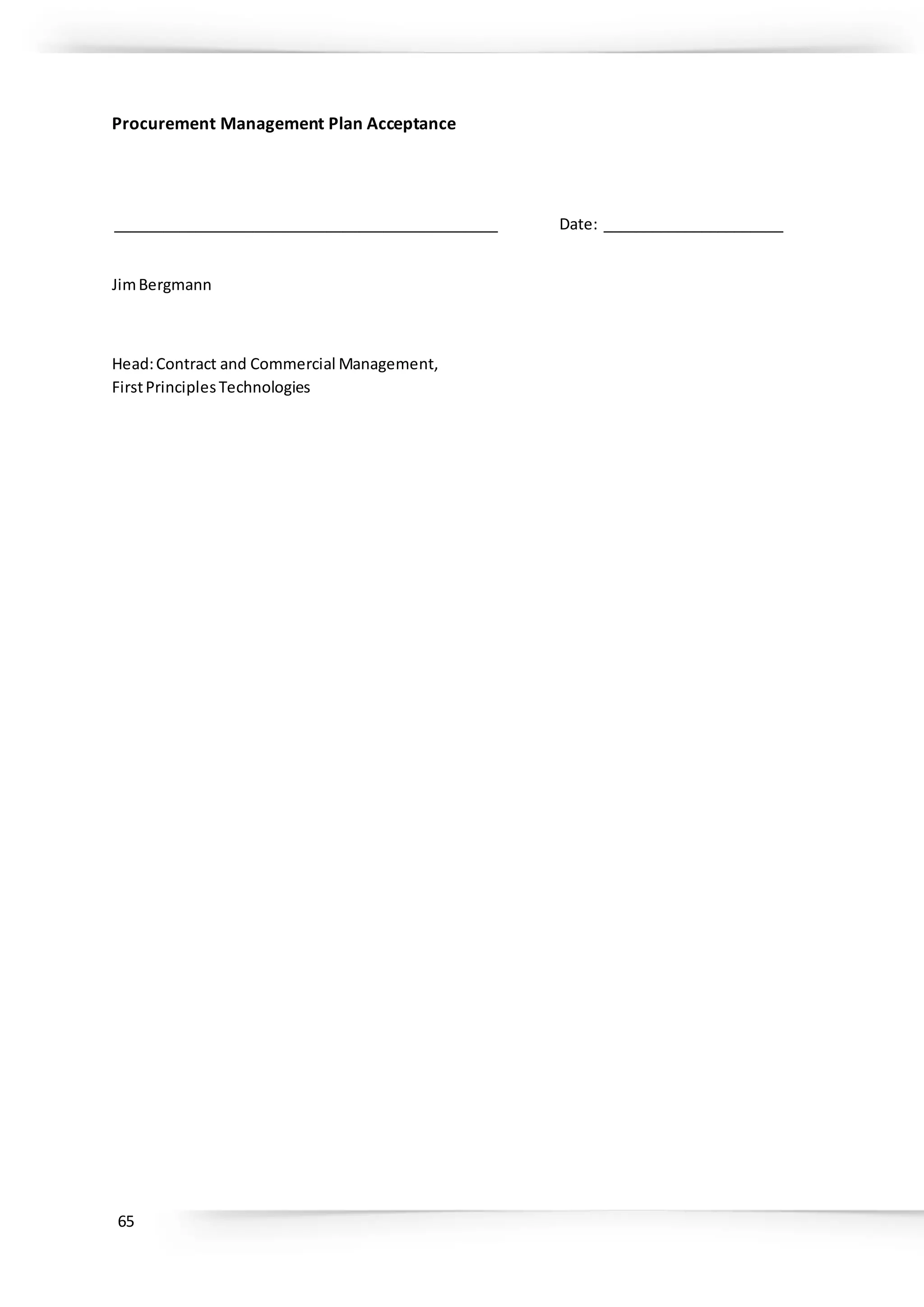 65
Procurement Management Plan Acceptance
_______________________________________________ Date: ______________________
JimBergmann
Head:Contract and Commercial Management,
FirstPrinciplesTechnologies
 