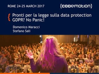 Pronti per la legge sulla data protection
GDPR? No Panic!
ROME 24-25 MARCH 2017
Domenico Maracci
Stefano Sali
 