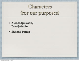 Characters
                             (for our purposes)
                • Alonso Quixada/
                  Don Quixote
                • Sancho Panza




Thursday, December 8, 2011
 