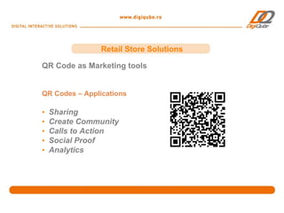 Retail Store Solutions

QR Code as Marketing tools


QR Codes – Applications

•   Sharing
•   Create Community
•   Calls to Action
•   Social Proof
•   Analytics
 